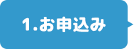 1.お申込み